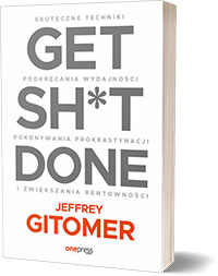 Get Sh*t Done. Skuteczne techniki podkręcania wydajności, pokonywania prokrastynacji i zwiększania rentowności. - Jeffrey Gitomer
