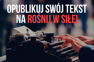 Zosta艅 autorem! Opublikuj sw贸j tekst na RO艢NIJ W SI艁臉! rosnijwsile.pl