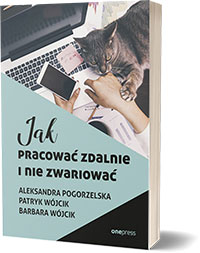 Jak pracować zdalnie i nie zwariować - Aleksandra Pogorzelska, Patryk Wójcik, Barbara Wójcik