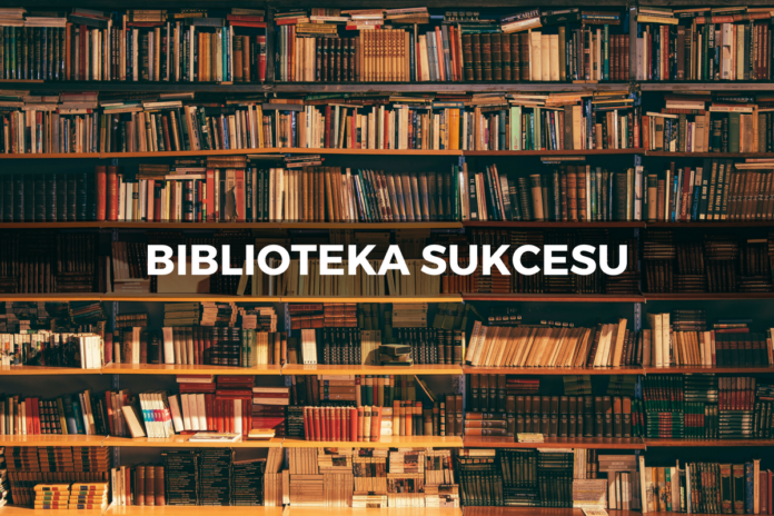 Biblioteka sukcesu – Najlepsze książki o rozwoju osobistym, przedsiębiorczości, biznesie i sukcesie.