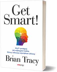 Get Smart! Myśl i postępuj jak najbogatsi ludzie, którzy odnoszą największe sukcesy. - Brian Tracy