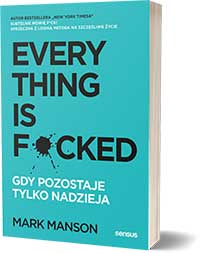 Everything is F*cked. Gdy pozostaje tylko nadzieja. - Mark Manson