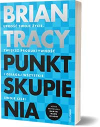Punkt skupienia. Uprość swoje życie, zwiększ produktywność i osiągaj wszystkie swoje cele! Autor: Brian Tracy