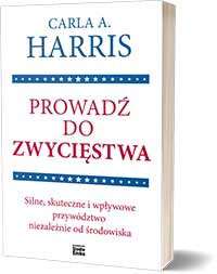 Prowadź do zwycięstwa. Silne, skuteczne i wpływowe przywództwo niezależnie od środowiska - Carla A. Harris