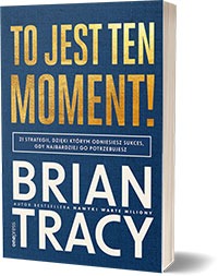 To jest ten moment! 21 strategii, dzięki którym odniesiesz sukces, gdy najbardziej go potrzebujesz - Brian Tracy