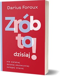 Zrób to dzisiaj! Nie zwlekaj, działaj skuteczniej, osiągaj więcej Autor: Darius Foroux