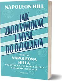 Jak zmotywować umysł do działania według Napoleona Hilla. Pozostań na właściwej ścieżce i osiągnij swoje celeNapoleon Hill